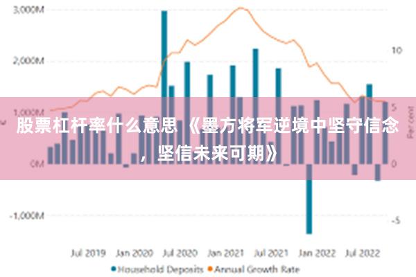 股票杠杆率什么意思 《墨方将军逆境中坚守信念，坚信未来可期》