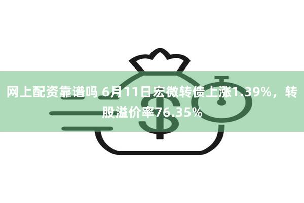 网上配资靠谱吗 6月11日宏微转债上涨1.39%，转股溢价率76.35%