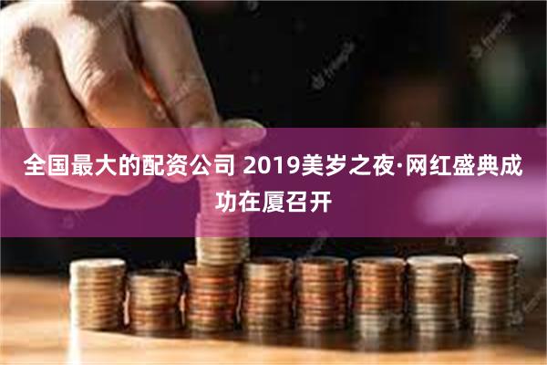 全国最大的配资公司 2019美岁之夜·网红盛典成功在厦召开