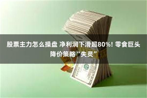 股票主力怎么操盘 净利润下滑超80%! 零食巨头降价策略“失灵”