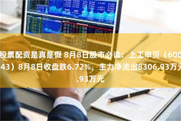 股票配资是真是假 8月8日股市必读：上工申贝（600843）8月8日收盘跌6.72%，主力净流出8306.93万元