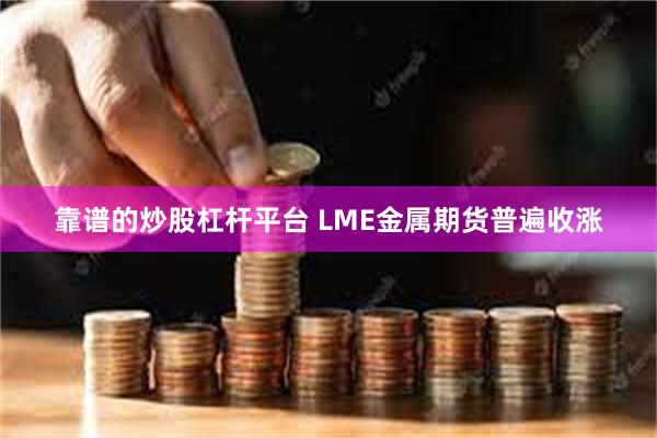 靠谱的炒股杠杆平台 LME金属期货普遍收涨