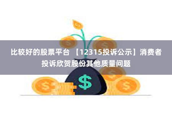 比较好的股票平台 【12315投诉公示】消费者投诉欣贺股份其他质量问题