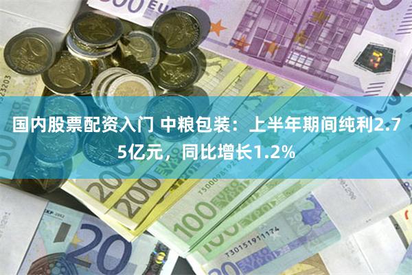 国内股票配资入门 中粮包装：上半年期间纯利2.75亿元，同比增长1.2%