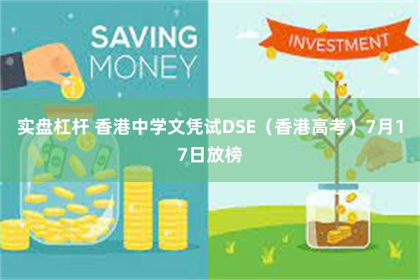 实盘杠杆 香港中学文凭试DSE（香港高考）7月17日放榜