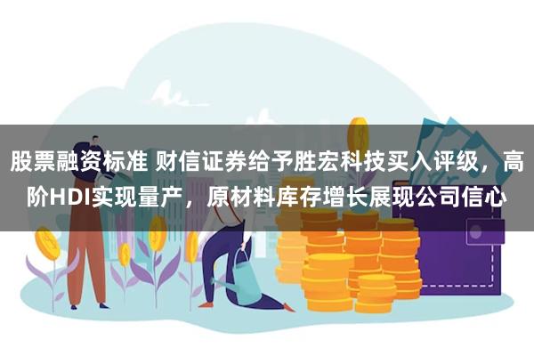 股票融资标准 财信证券给予胜宏科技买入评级，高阶HDI实现量产，原材料库存增长展现公司信心