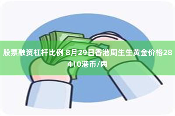 股票融资杠杆比例 8月29日香港周生生黄金价格28410港币/两