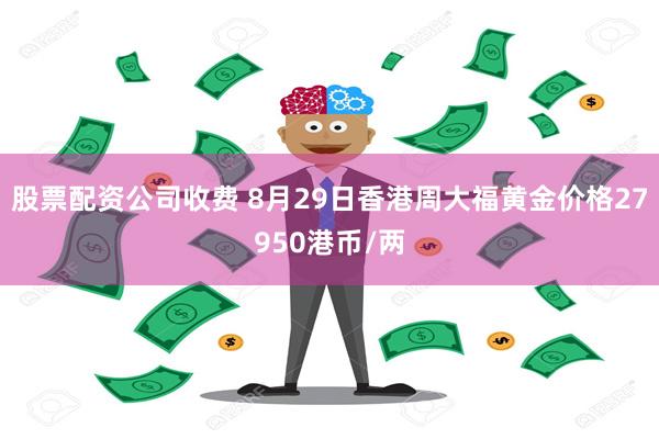 股票配资公司收费 8月29日香港周大福黄金价格27950港币/两