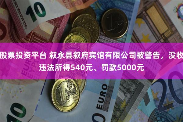 股票投资平台 叙永县叙府宾馆有限公司被警告，没收违法所得540元、罚款5000元