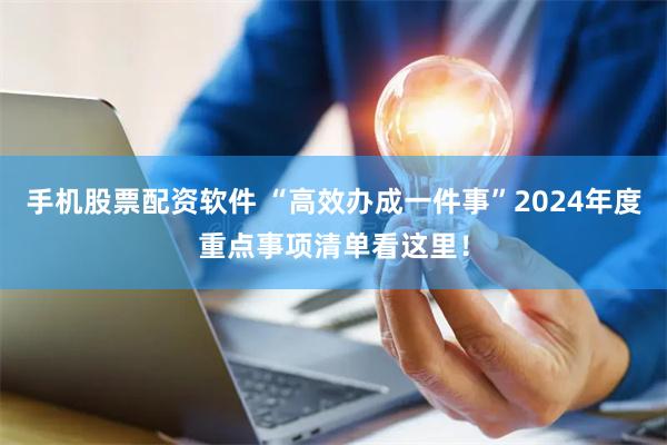 手机股票配资软件 “高效办成一件事”2024年度重点事项清单看这里！