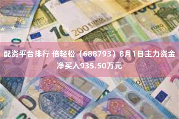 配资平台排行 倍轻松（688793）8月1日主力资金净买入935.50万元