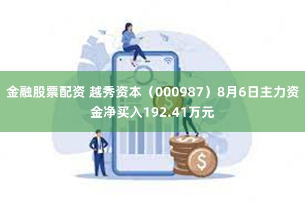 金融股票配资 越秀资本（000987）8月6日主力资金净买入192.41万元