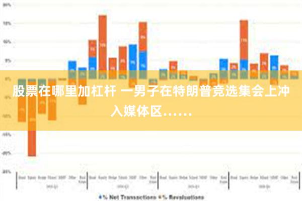 股票在哪里加杠杆 一男子在特朗普竞选集会上冲入媒体区……