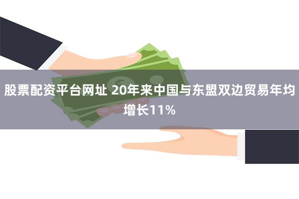 股票配资平台网址 20年来中国与东盟双边贸易年均增长11%