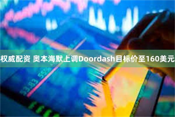 权威配资 奥本海默上调Doordash目标价至160美元