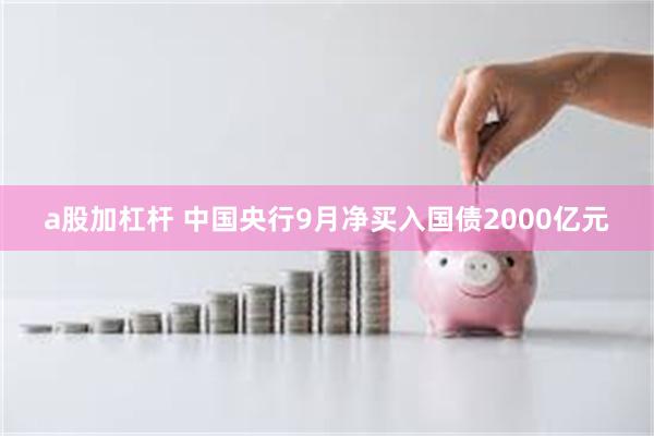 a股加杠杆 中国央行9月净买入国债2000亿元