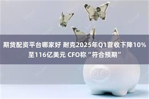 期货配资平台哪家好 耐克2025年Q1营收下降10%至116亿美元 CFO称“符合预期”