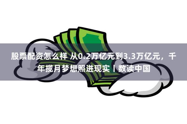 股票配资怎么样 从0.2万亿元到3.3万亿元，千年揽月梦想照进现实丨数读中国