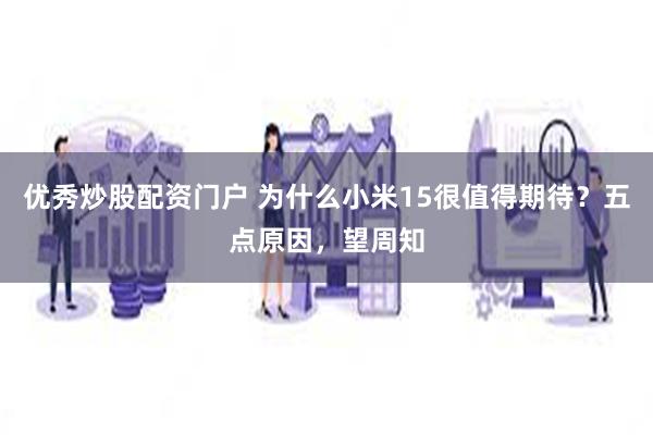 优秀炒股配资门户 为什么小米15很值得期待？五点原因，望周知