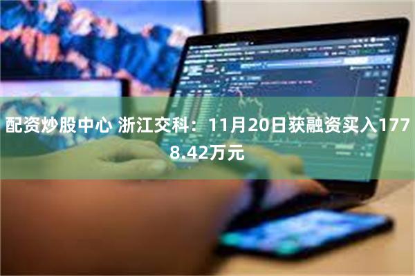 配资炒股中心 浙江交科：11月20日获融资买入1778.42万元