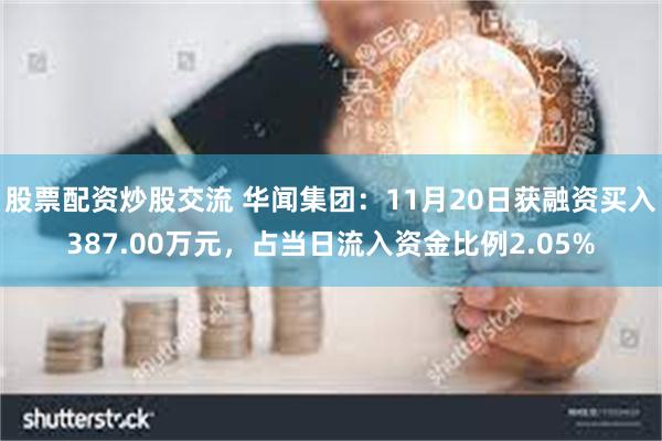 股票配资炒股交流 华闻集团：11月20日获融资买入387.00万元，占当日流入资金比例2.05%