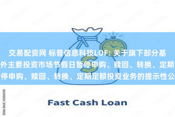 交易配资网 标普信息科技LOF: 关于旗下部分基金2024年11月28日因境外主要投资市场节假日暂停申购、赎回、转换、定期定额投资业务的提示性公告