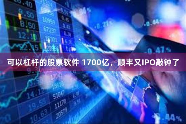 可以杠杆的股票软件 1700亿，顺丰又IPO敲钟了