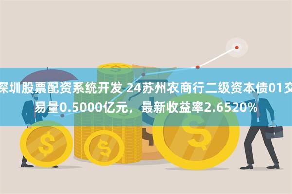 深圳股票配资系统开发 24苏州农商行二级资本债01交易量0.5000亿元，最新收益率2.6520%