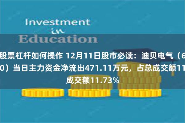 股票杠杆如何操作 12月11日股市必读：迪贝电气（603320）当日主力资金净流出471.11万元，占总成交额11.73%