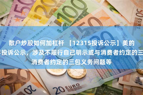 散户炒股如何加杠杆 【12315投诉公示】美的集团新增27件投诉公示，涉及不履行自己明示或与消费者约定的三包义务问题等