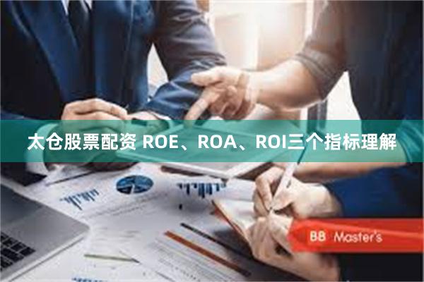 太仓股票配资 ROE、ROA、ROI三个指标理解