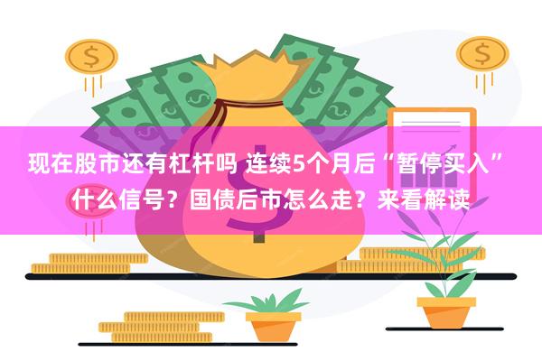 现在股市还有杠杆吗 连续5个月后“暂停买入” 什么信号？国债后市怎么走？来看解读