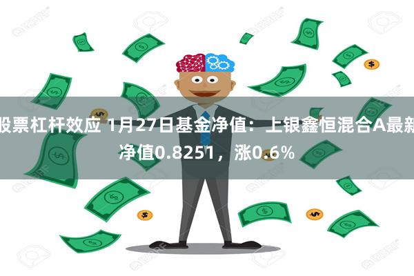 股票杠杆效应 1月27日基金净值：上银鑫恒混合A最新净值0.8251，涨0.6%