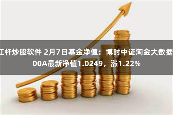 杠杆炒股软件 2月7日基金净值：博时中证淘金大数据100A最新净值1.0249，涨1.22%