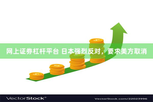 网上证劵杠杆平台 日本强烈反对，要求美方取消